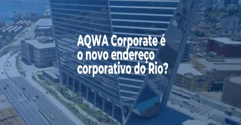 Por que o AQWA Corporate é o novo endereço corporativo do Rio