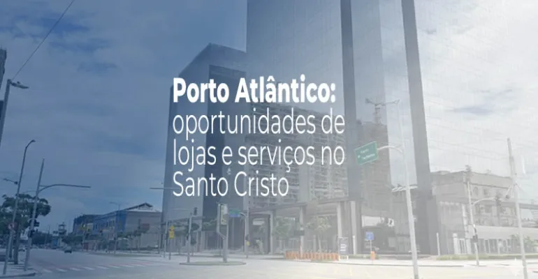 Porto Atlântico: oportunidades de lojas e serviços no Santo Cristo